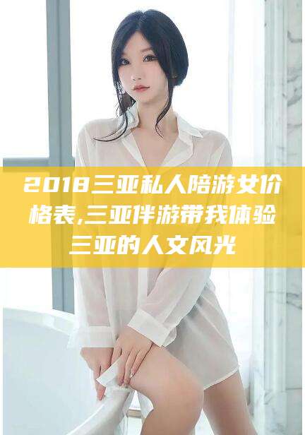 唐山2018三亚私人陪游女价格表,三亚伴游带我体验三亚的人文风光