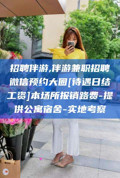 唐山招聘伴游,伴游兼职招聘微信预约大圈[待遇日结工资]本场所报销路费-提供公寓宿舍-实地考察