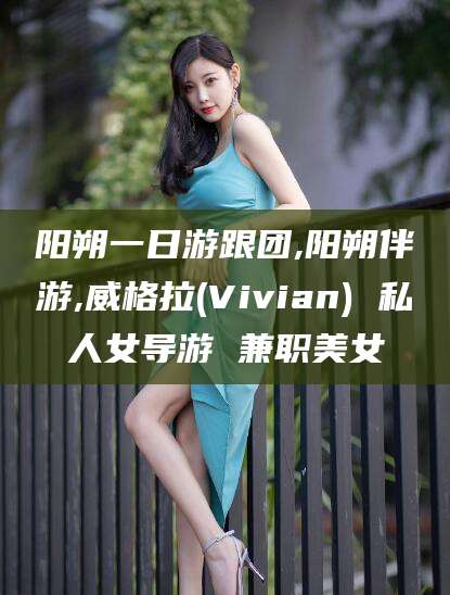 唐山阳朔一日游跟团,阳朔伴游,威格拉(Vivian) 私人女导游 兼职美女