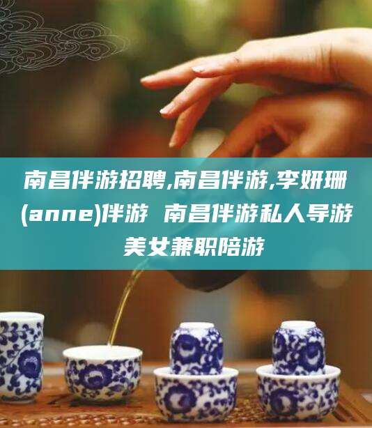 唐山南昌伴游招聘,南昌伴游,李妍珊(anne)伴游 南昌伴游私人导游 美女兼职陪游