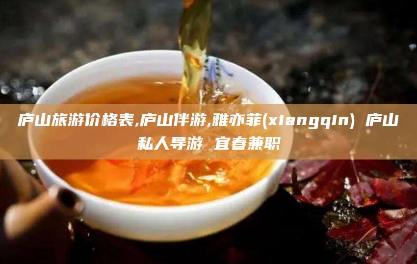 唐山庐山旅游价格表,庐山伴游,雅亦菲(xiangqin) 庐山私人导游 宜春兼职