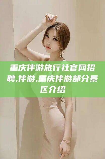 唐山重庆伴游旅行社官网招聘,伴游,重庆伴游部分景区介绍