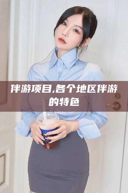 唐山伴游项目,各个地区伴游的特色