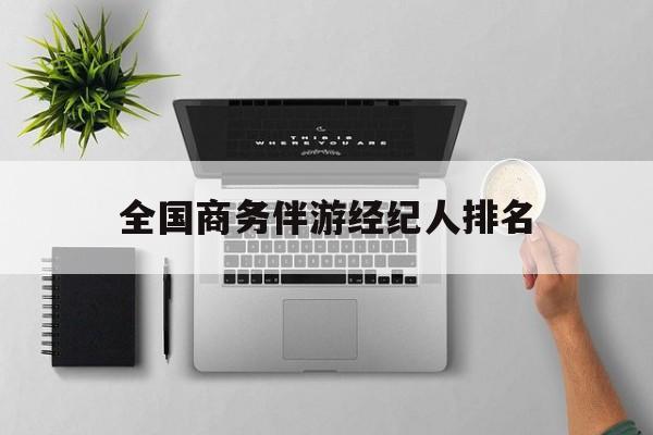 全国高端商务模特经纪公司最新资讯（谁能告诉我哪里有唐山全国商务伴游经纪人排名？）